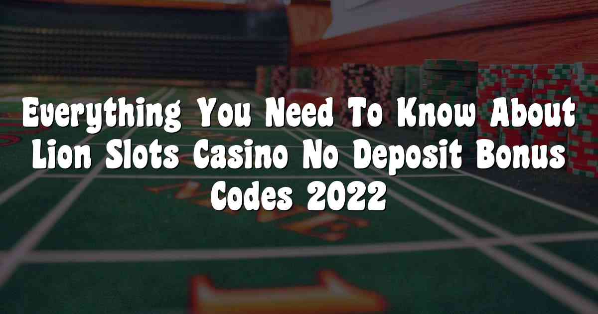 Everything You Need To Know About Lion Slots Casino No Deposit Bonus Codes 2022