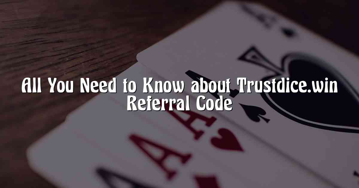 All You Need to Know about Trustdice.win Referral Code