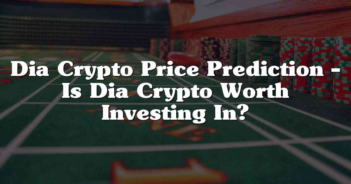 Dia Crypto Price Prediction – Is Dia Crypto Worth Investing In?